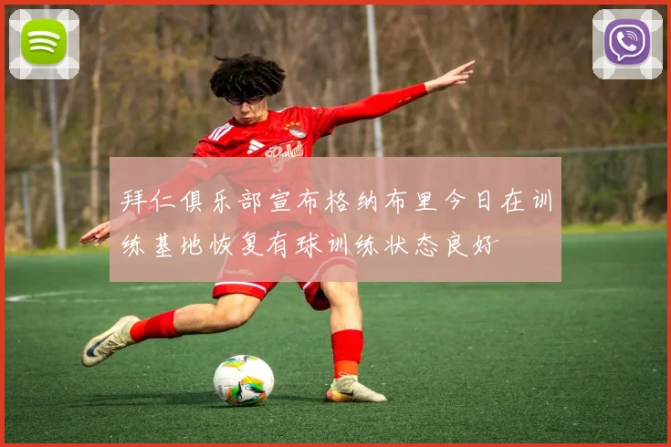 拜仁俱乐部宣布格纳布里今日在训练基地恢复有球训练状态良好