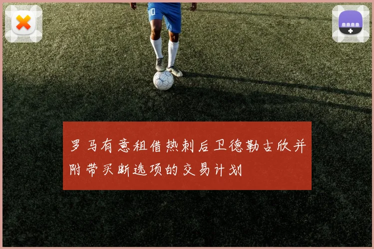 罗马有意租借热刺后卫德勒古欣并附带买断选项的交易计划