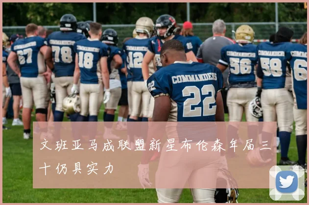 文班亚马成联盟新星布伦森年届三十仍具实力