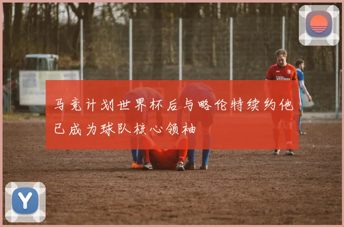 马竞计划世界杯后与略伦特续约他已成为球队核心领袖