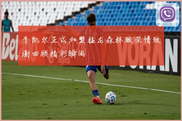李凯尔正式加盟猛龙森林狼深情致谢回顾精彩瞬间