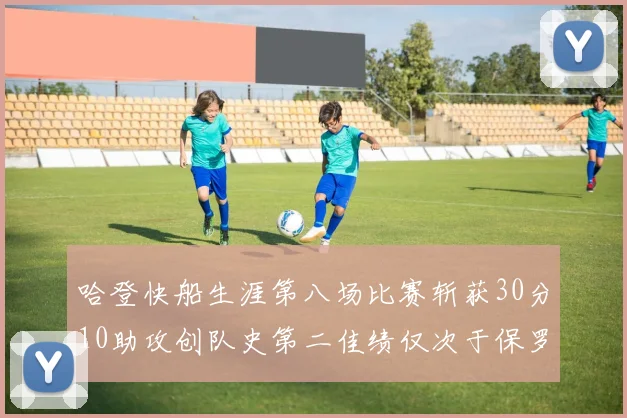 哈登快船生涯第八场比赛斩获30分10助攻创队史第二佳绩仅次于保罗