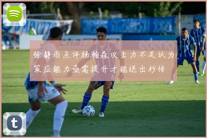 徐静雨点评杨瀚森攻击力不足认为策应能力亟需提升才能送出妙传