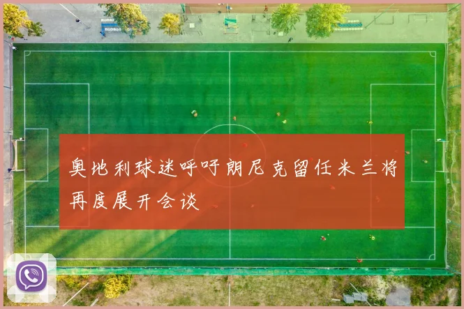 奥地利球迷呼吁朗尼克留任米兰将再度展开会谈