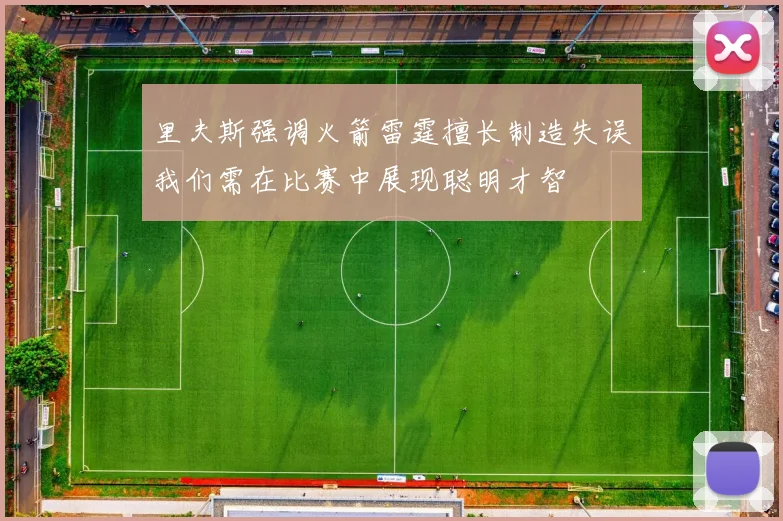 里夫斯强调火箭雷霆擅长制造失误我们需在比赛中展现聪明才智